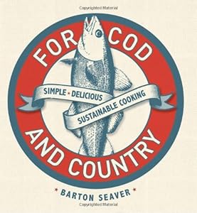 For Cod and Country: Simple, Delicious, Sustainable Cooking by Barton Seaver