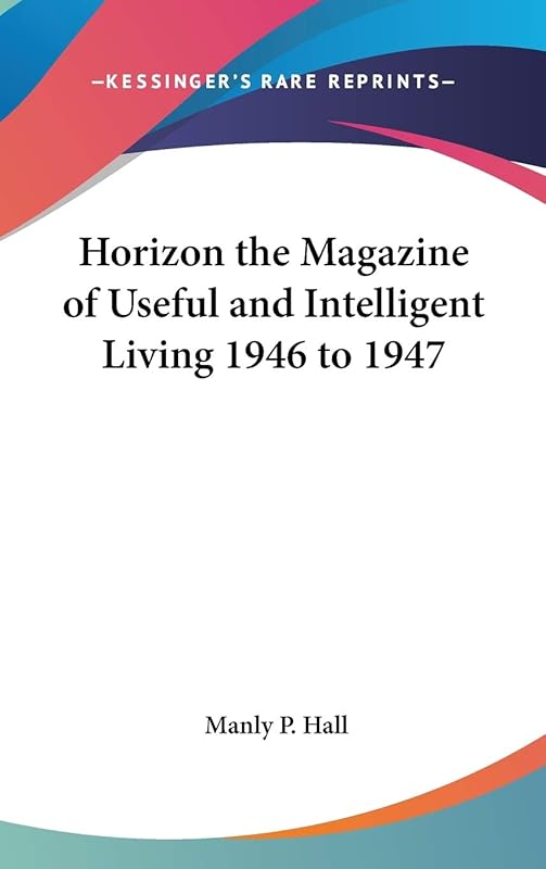 Horizon the Magazine of Useful and Intelligent Living 1946 to 1947 by Manly P Hall