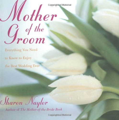 Mother Of The Groom: Everything you Need to Know to Enjoy the Best Wedding Ever by Sharon Naylor