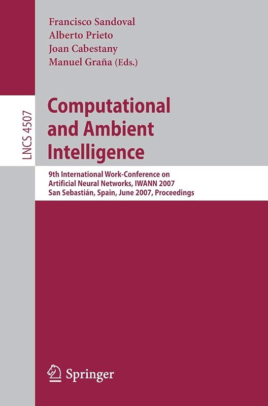 Computational and Ambient Intelligence: 9th International Work-Conference on Artificial Neural Networks, IWANN 2007, San Sebastián, Spain, June 20-22, ... (Lecture Notes in Computer Science, 4507) by Francisco Sandoval