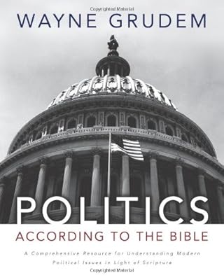 Politics - According to the Bible: A Comprehensive Resource for Understanding Modern Political Issues in Light of Scripture