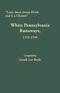 Lazy, Loves Strong Drink, and Is a Glutton: White Pennsylvania Runaways, 1720-1749 by Joseph Lee Boyle