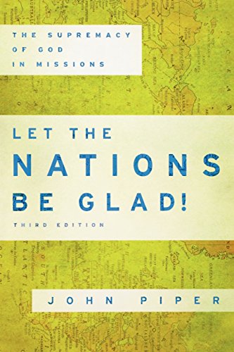Let the Nations Be Glad!: The Supremacy of God in Missions by John Piper