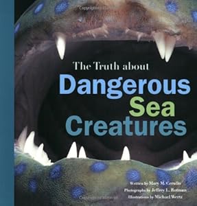 The Truth About Dangerous Sea Creatures by Mary M. Cerullo