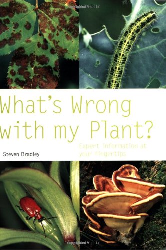 What's Wrong with My Plant?: Expert Information at Your Fingertips by Steven Bradley