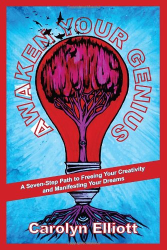 Awaken Your Genius: A Seven-Step Path to Freeing Your Creativity and Manifesting Your Dreams by Carolyn Elliott