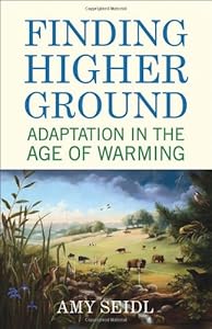 Finding Higher Ground: Adaptation in the Age of Warming by Amy Seidl