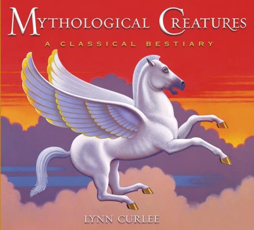 Mythological Creatures: A Classical Bestiary by Lynn Curlee