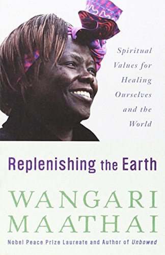 Replenishing the Earth: Spiritual Values for Healing Ourselves and the World by Wangari Maathai