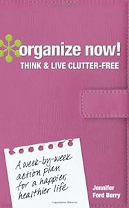 Organize Now! Think and Live Clutter Free: A Week-by-Week Action Plan for a Happier, Healthier Life by Jennifer Ford Berry