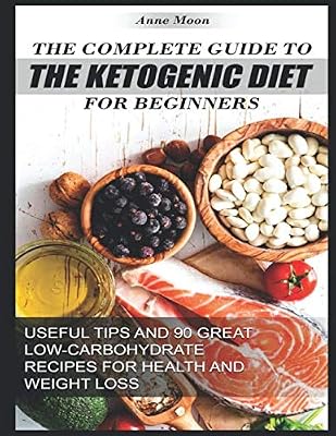 The Complete Guide to the Ketogenic Diet for Beginners: Useful tips and 90 great low-carbohydrate Recipes for Health and Weight loss