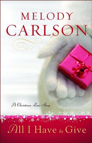 All I Have to Give: A Christmas Love Story by Melody Carlson