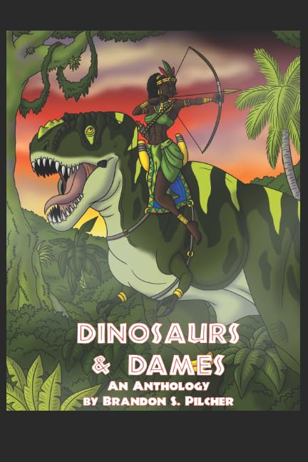 Dinosaurs & Dames: A Selection of Short Stories by Brandon Scott Pilcher
