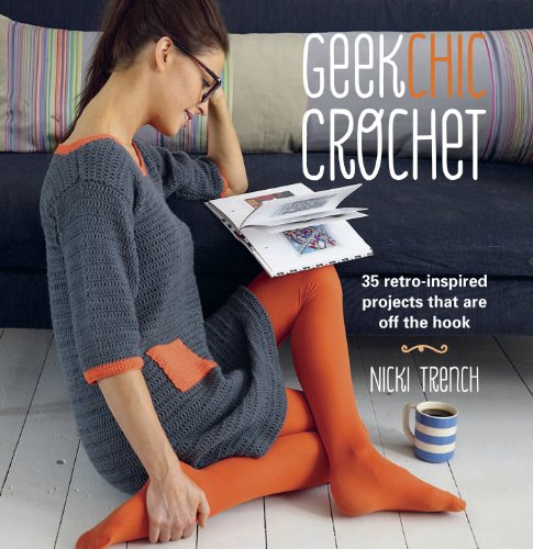 Geek Chic Crochet: 35 retro-inspired projects that are off the hook by Nicki Trench