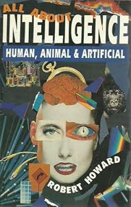 All About Intelligence: Human, Animal and Artificial by Robert West Howard