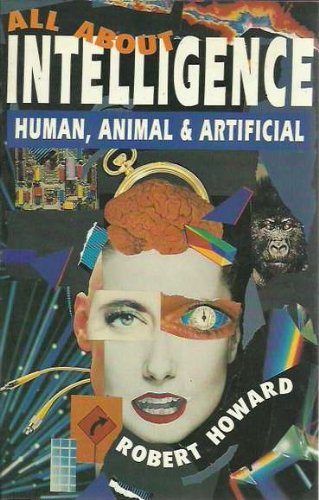 All About Intelligence: Human, Animal and Artificial by Robert West Howard
