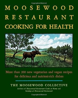 The Moosewood Restaurant Cooking for Health: More Than 200 New Vegetarian and Vegan Recipes for Delicious and Nutrient-Rich Dishes