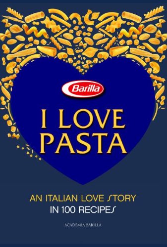 I Love Pasta: An Italian Love Story in 100 Recipes by Academia Barilla