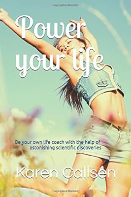 Power your life: Be your own life coach with the help of astonishing scientific discoveries