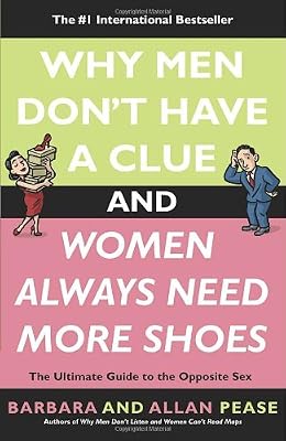 Why Men Don't Have a Clue and Women Always Need More Shoes: The Ultimate Guide to the Opposite Sex