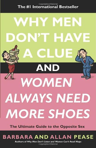 Why Men Don't Have a Clue and Women Always Need More Shoes: The Ultimate Guide to the Opposite Sex by Allan Pease