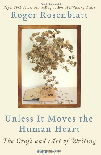 Unless It Moves the Human Heart: The Craft and Art of Writing by Roger Rosenblatt