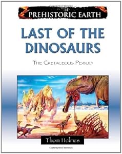 Last of the Dinosaurs: The Cretaceous Period (The Prehistoric Earth)