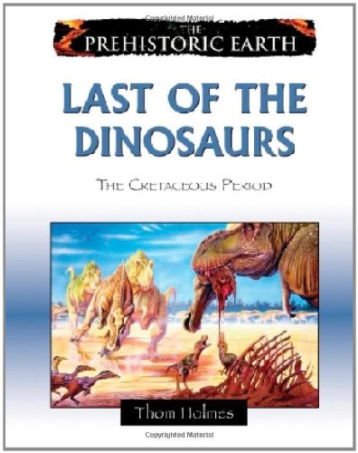 Last of the Dinosaurs: The Cretaceous Period (The Prehistoric Earth) by Thom Holmes