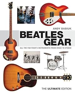 Beatles Gear: All the Fab Four's Instruments from Stage to Studio - The Ultimate Edition