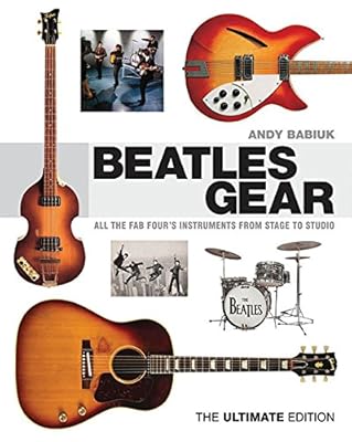 Beatles Gear: All the Fab Four's Instruments from Stage to Studio - The Ultimate Edition