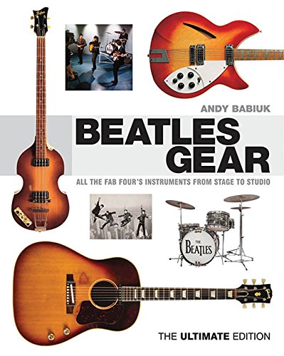 Beatles Gear: All the Fab Four's Instruments from Stage to Studio - The Ultimate Edition by Andy Babiuk