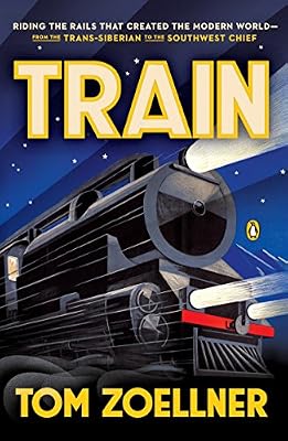 Train: Riding the Rails That Created the Modern World-from the Trans-Siberian to the Southwest Chief