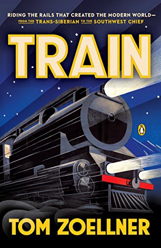Train: Riding the Rails That Created the Modern World-from the Trans-Siberian to the Southwest Chief by William D. Nordhaus