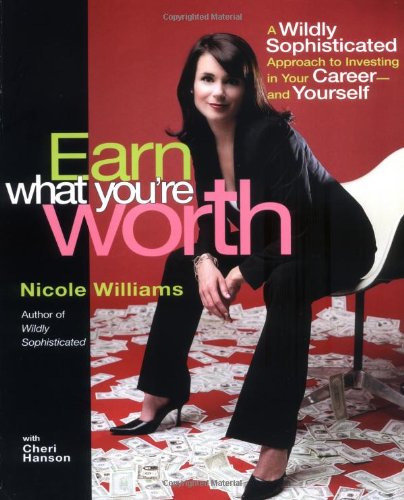 Earn What You're Worth: A Widely Sophisticated Approach to Investing In Your Career-and Yourself by Nicole Williams