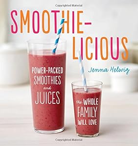 Smoothie-licious: Power-Packed Smoothies and Juices the Whole Family Will Love by Jenna Helwig