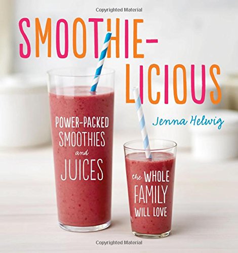 Smoothie-licious: Power-Packed Smoothies and Juices the Whole Family Will Love by Jenna Helwig