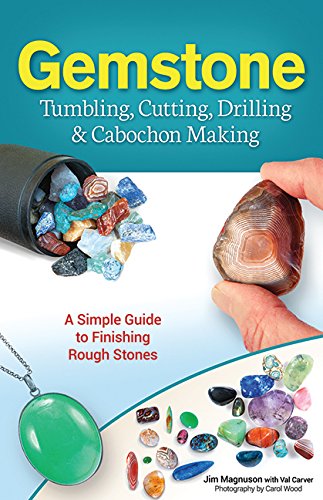 Gemstone Tumbling, Cutting, Drilling &amp; Cabochon Making by James Magnuson