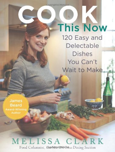 Cook This Now: 120 Easy and Delectable Dishes You Can't Wait to Make by Melissa Clark