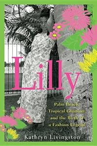 Lilly: Palm Beach, Tropical Glamour, and the Birth of a Fashion Legend by Kathryn Livingston