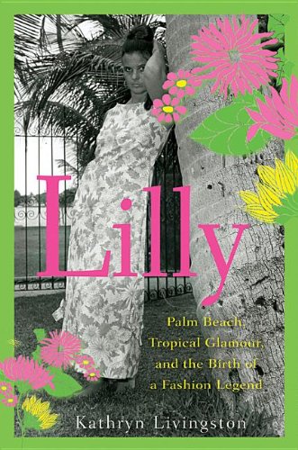 Lilly: Palm Beach, Tropical Glamour, and the Birth of a Fashion Legend by Kathryn Livingston