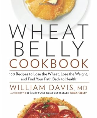 Wheat Belly Cookbook: 150 Recipes to Help You Lose the Wheat, Lose the Weight, and Find Your Path Back to Health