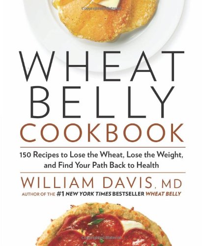 Wheat Belly Cookbook: 150 Recipes to Help You Lose the Wheat, Lose the Weight, and Find Your Path Back to Health by William Davis