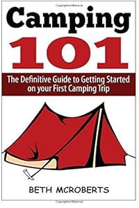 Camping: The Ultimate Guide to Getting Started on your First Camping Trip by Beth McRoberts