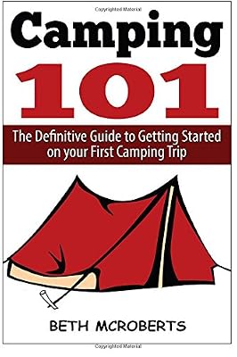 Camping: The Ultimate Guide to Getting Started on your First Camping Trip