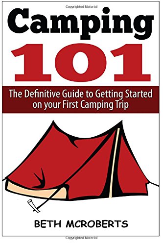 Camping: The Ultimate Guide to Getting Started on your First Camping Trip by Beth McRoberts