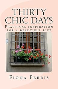 Thirty Chic Days: Practical inspiration for a beautiful life by Fiona Ferris