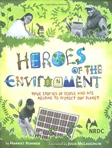 Heroes of the Environment: True Stories of People Who Are Helping to Protect Our Planet by Harriet Rohmer