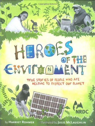 Heroes of the Environment: True Stories of People Who Are Helping to Protect Our Planet by Harriet Rohmer