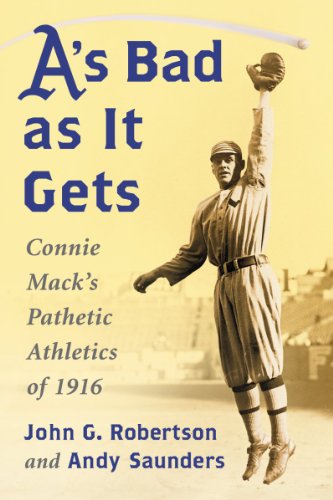 A's Bad As It Gets: Connie Mack's Pathetic Athletics of 1916 by John G Robertson