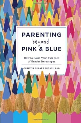 Parenting Beyond Pink &amp; Blue: How to Raise Your Kids Free of Gender Stereotypes